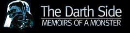 THE DARTH SIDE: MEMOIRS OF A MONSTER - The True Confessions of Darth Vader, Lord of the Sith and servant to His Excellency the Emperor Palpatine.